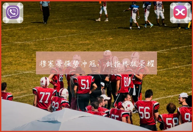 穆塞蒂强势冲冠，剑指终极荣耀