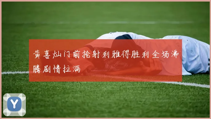 黄喜灿门前抢射利雅得胜利全场沸腾剧情拉满