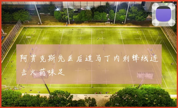 阿贾克斯先丢后追马丁内利锋线连击火药味足