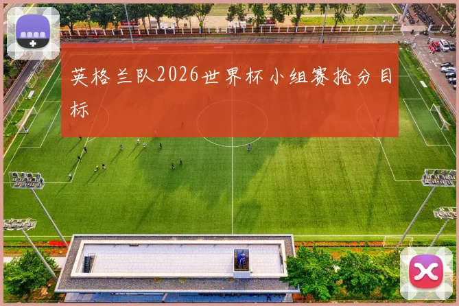 英格兰队2026世界杯小组赛抢分目标