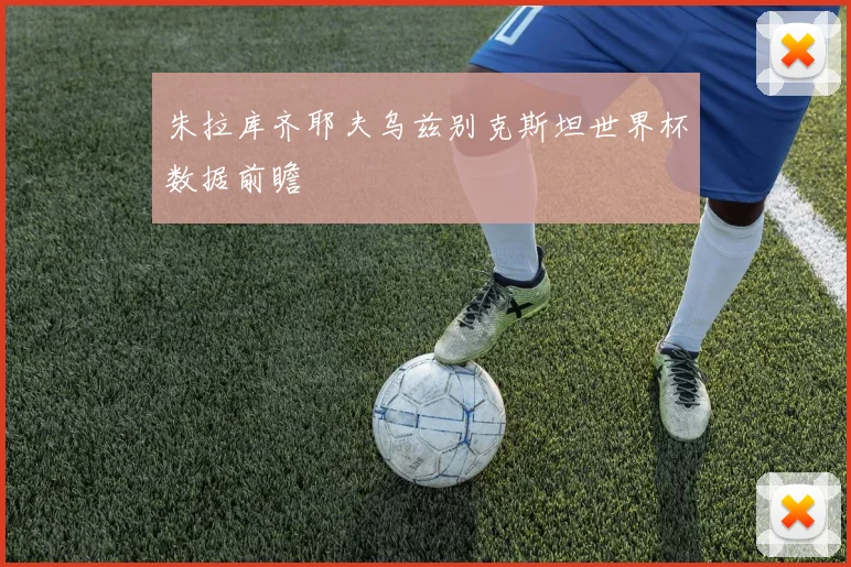 朱拉库齐耶夫乌兹别克斯坦世界杯数据前瞻