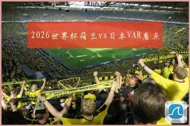 2026世界杯荷兰vs日本VAR看点