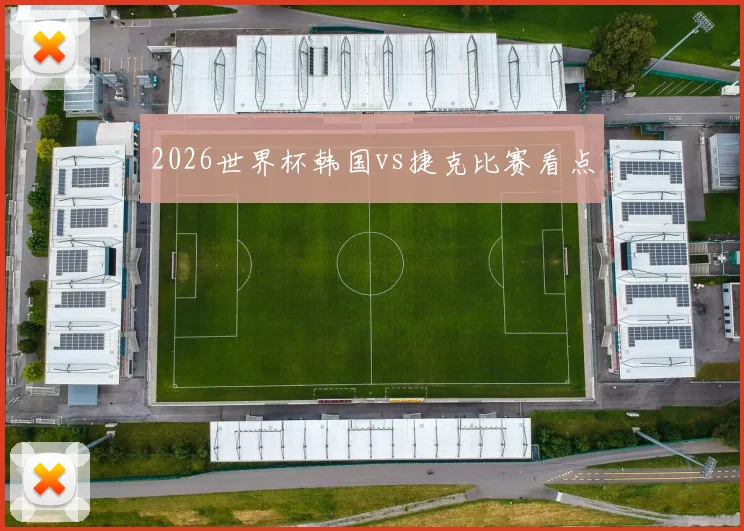 2026世界杯韩国vs捷克比赛看点