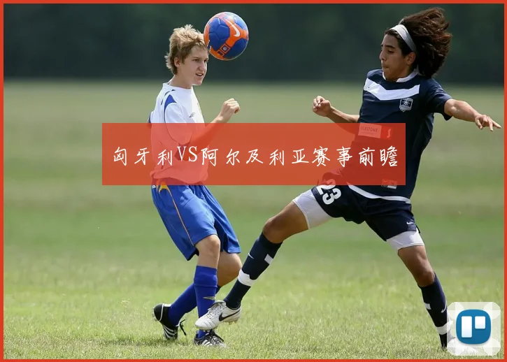 匈牙利VS阿尔及利亚赛事前瞻