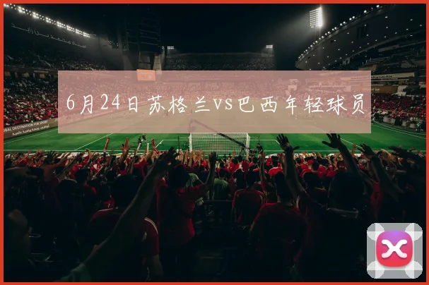 6月24日苏格兰vs巴西年轻球员
