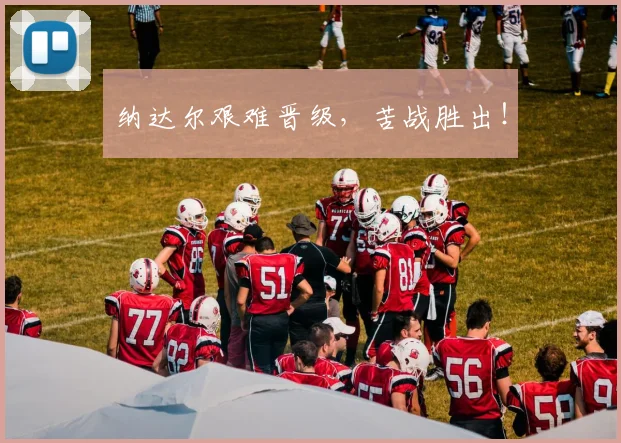 纳达尔艰难晋级，苦战胜出！