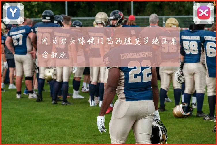 内马尔头球破门巴西胜克罗地亚看台狂欢