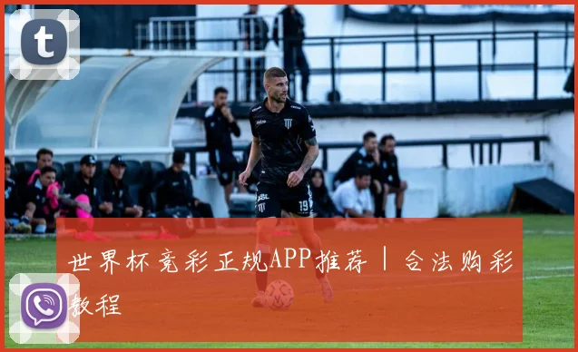 世界杯竞彩正规APP推荐｜合法购彩教程