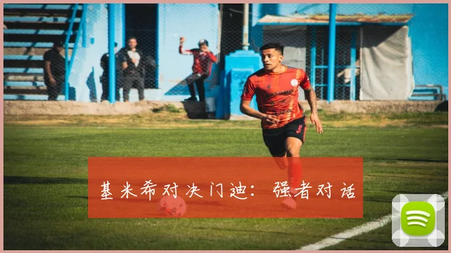 基米希对决门迪：强者对话