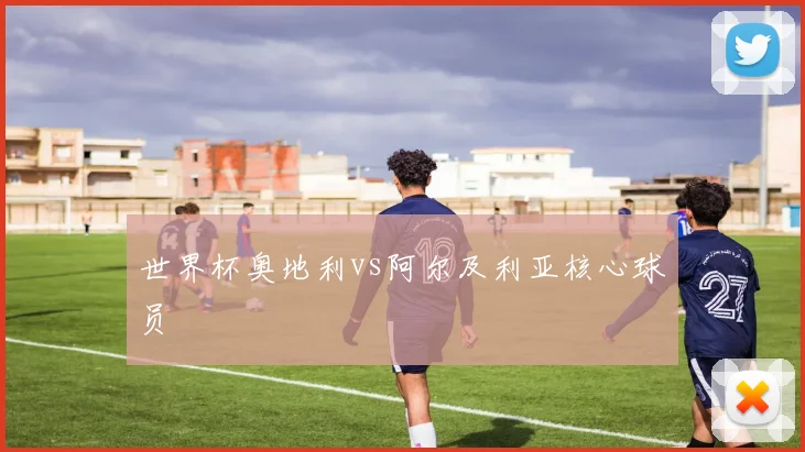 世界杯奥地利vs阿尔及利亚核心球员