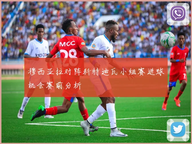 穆西亚拉对阵科特迪瓦小组赛进球机会赛前分析