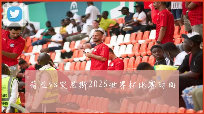荷兰vs突尼斯2026世界杯比赛时间