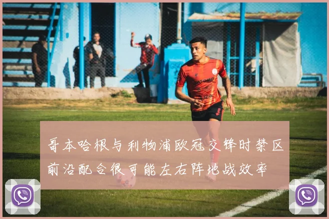 哥本哈根与利物浦欧冠交锋时禁区前沿配合很可能左右阵地战效率