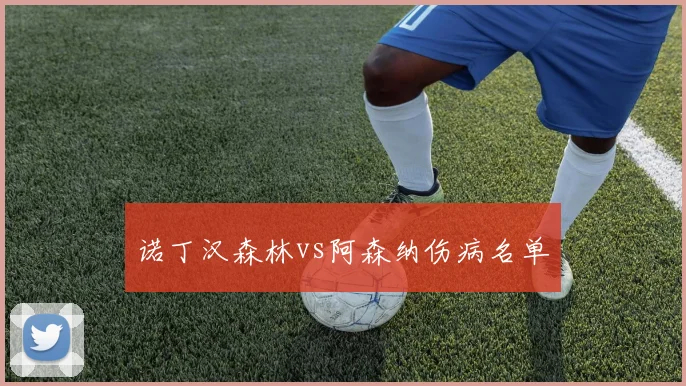 诺丁汉森林vs阿森纳伤病名单