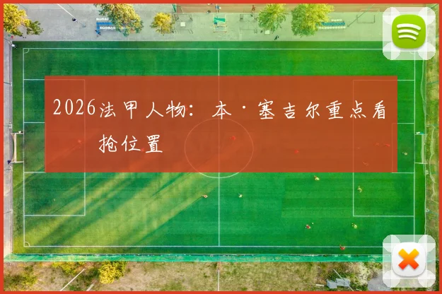 2026法甲人物：本·塞吉尔重点看反抢位置