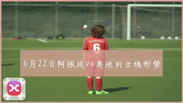 6月22日阿根廷vs奥地利出线形势