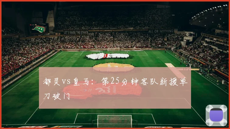 都灵vs皇马：第25分钟客队新援单刀破门