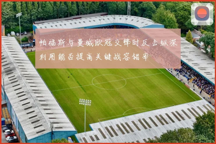 帕福斯与曼城欧冠交锋时反击纵深利用能否提高关键战容错率