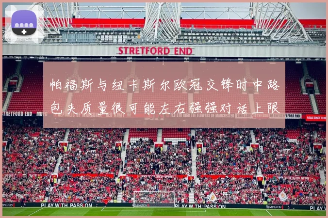 帕福斯与纽卡斯尔欧冠交锋时中路包夹质量很可能左右强强对话上限