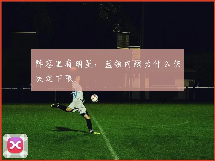 阵容里有明星，蓝领内线为什么仍决定下限