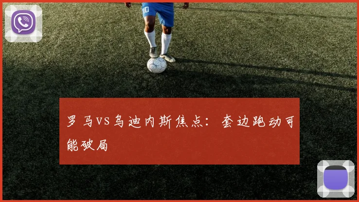 罗马vs乌迪内斯焦点：套边跑动可能破局