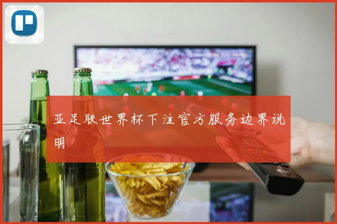 亚足联世界杯下注官方服务边界说明