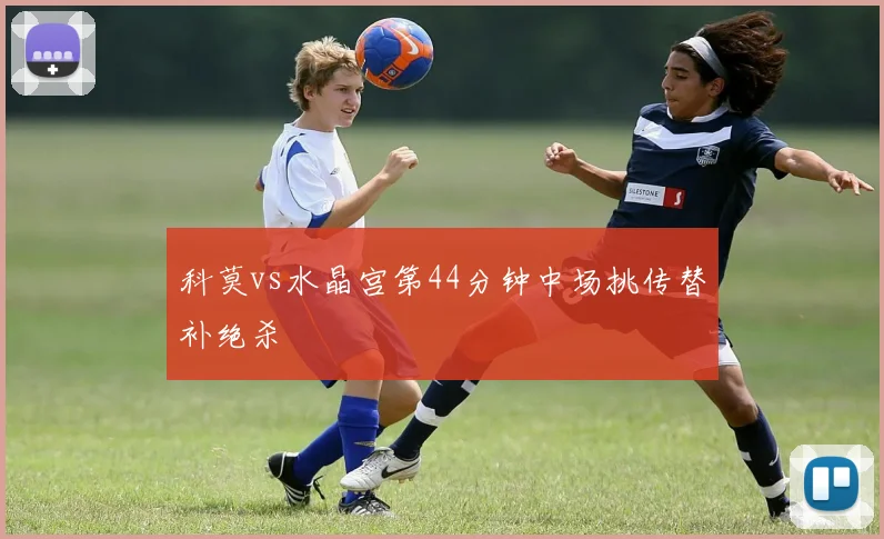 科莫vs水晶宫第44分钟中场挑传替补绝杀