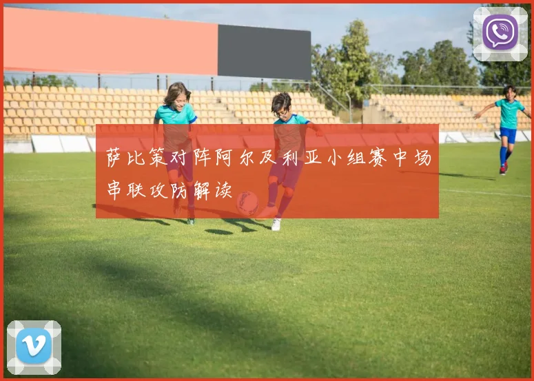 萨比策对阵阿尔及利亚小组赛中场串联攻防解读