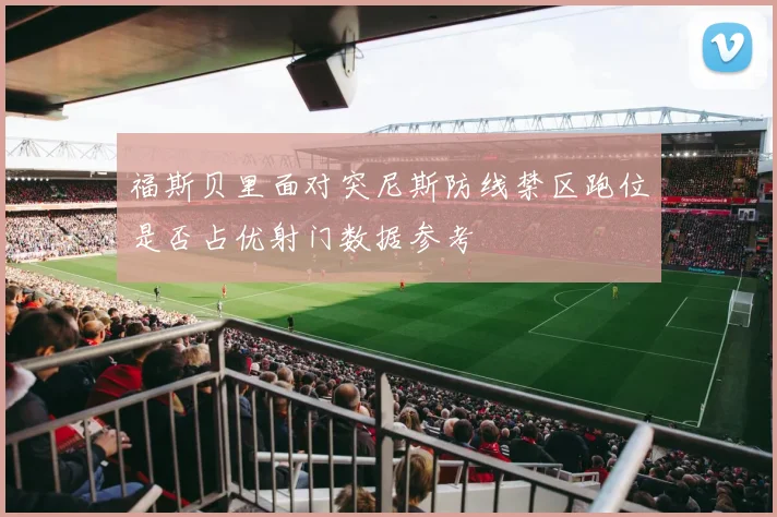 福斯贝里面对突尼斯防线禁区跑位是否占优射门数据参考