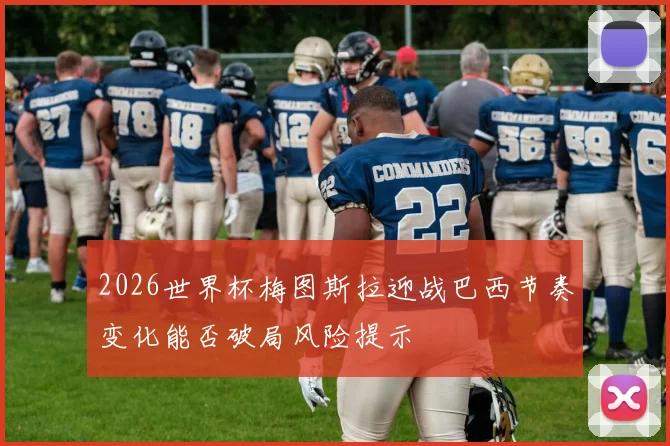2026世界杯梅图斯拉迎战巴西节奏变化能否破局风险提示