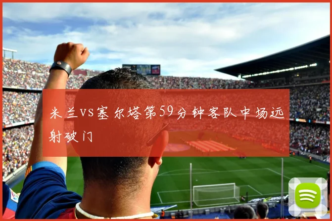 米兰vs塞尔塔第59分钟客队中场远射破门