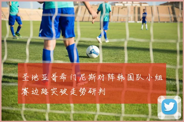 圣地亚哥希门尼斯对阵韩国队小组赛边路突破走势研判