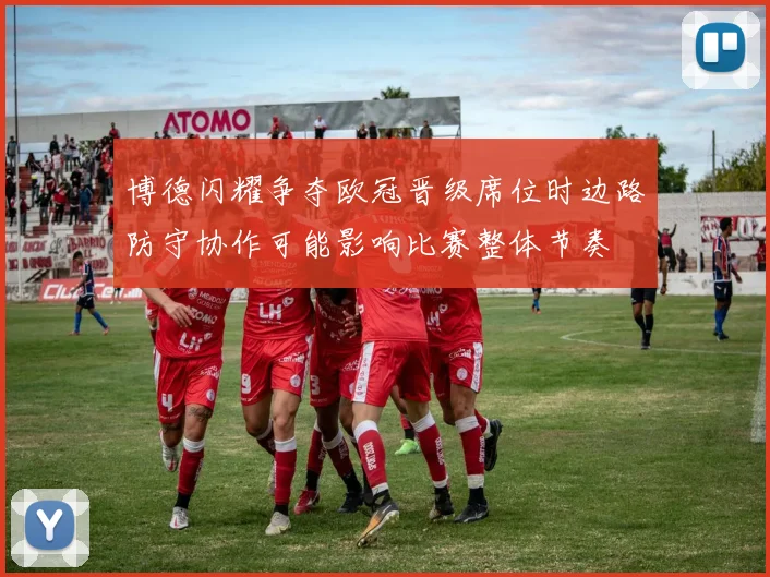 博德闪耀争夺欧冠晋级席位时边路防守协作可能影响比赛整体节奏